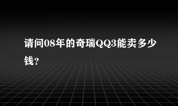 请问08年的奇瑞QQ3能卖多少钱？