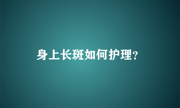 身上长斑如何护理？