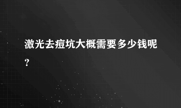 激光去痘坑大概需要多少钱呢？