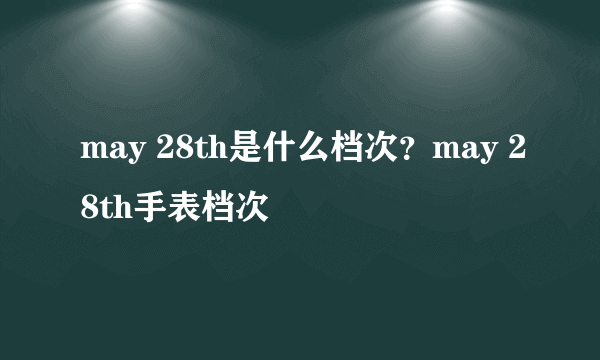 may 28th是什么档次？may 28th手表档次