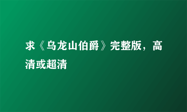 求《乌龙山伯爵》完整版，高清或超清