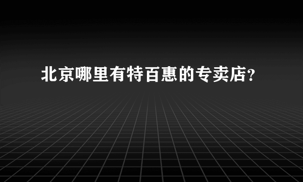 北京哪里有特百惠的专卖店？