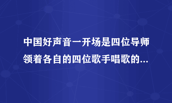 中国好声音一开场是四位导师领着各自的四位歌手唱歌的是哪一场?