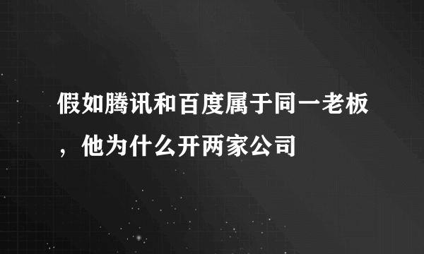 假如腾讯和百度属于同一老板，他为什么开两家公司