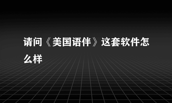 请问《美国语伴》这套软件怎么样