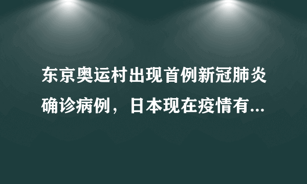 东京奥运村出现首例新冠肺炎确诊病例，日本现在疫情有什么成效？