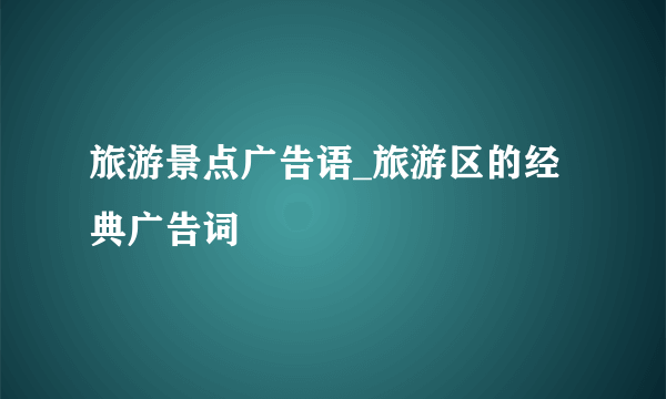 旅游景点广告语_旅游区的经典广告词