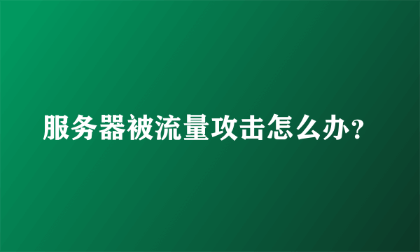 服务器被流量攻击怎么办？