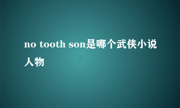 no tooth son是哪个武侠小说人物