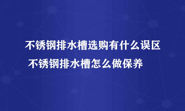 不锈钢排水槽选购有什么误区 不锈钢排水槽怎么做保养