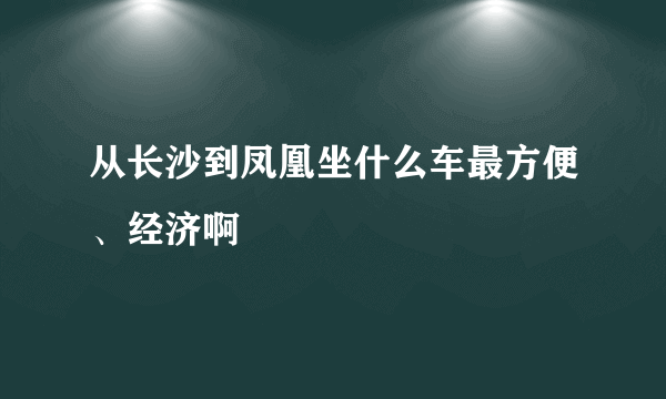 从长沙到凤凰坐什么车最方便、经济啊