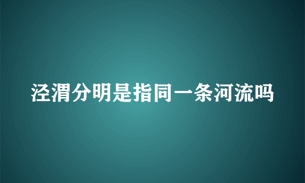 泾渭分明是指同一条河流吗