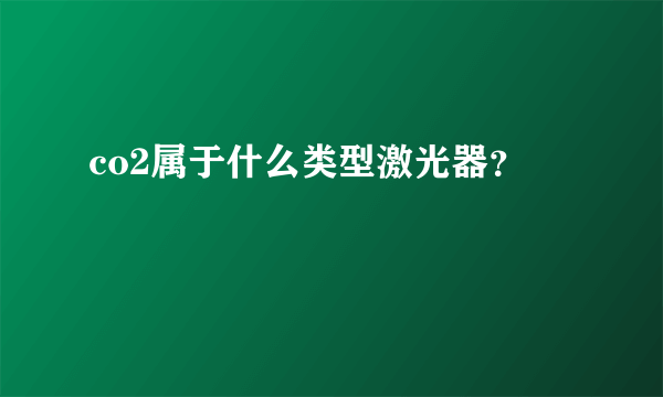 co2属于什么类型激光器？