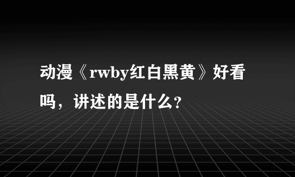 动漫《rwby红白黑黄》好看吗，讲述的是什么？