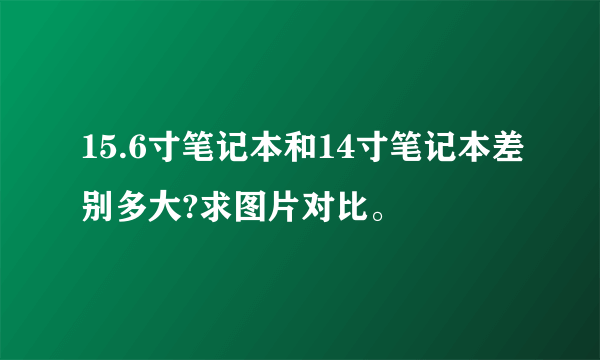 15.6寸笔记本和14寸笔记本差别多大?求图片对比。