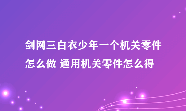 剑网三白衣少年一个机关零件怎么做 通用机关零件怎么得