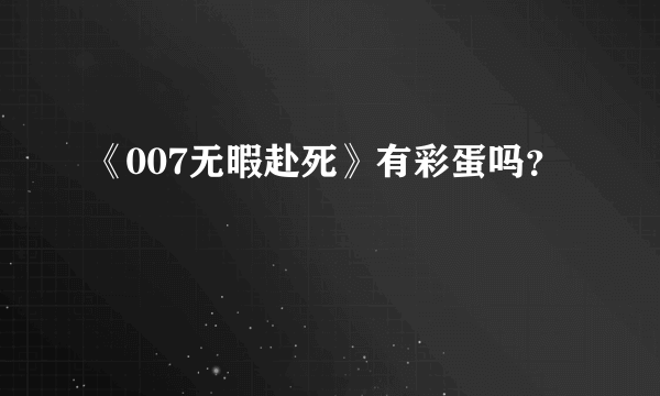 《007无暇赴死》有彩蛋吗？