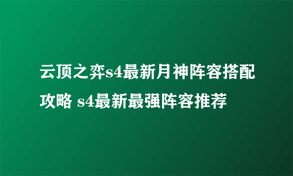 云顶之弈s4最新月神阵容搭配攻略 s4最新最强阵容推荐