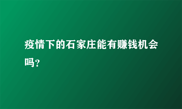 疫情下的石家庄能有赚钱机会吗？