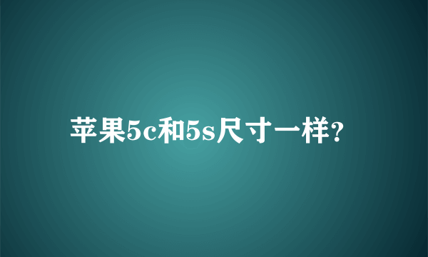 苹果5c和5s尺寸一样？