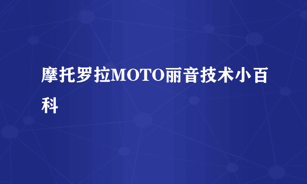 摩托罗拉MOTO丽音技术小百科