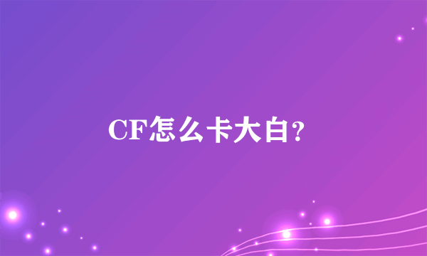 CF怎么卡大白？