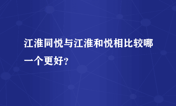 江淮同悦与江淮和悦相比较哪一个更好？