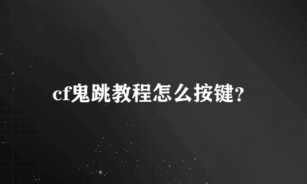 cf鬼跳教程怎么按键？