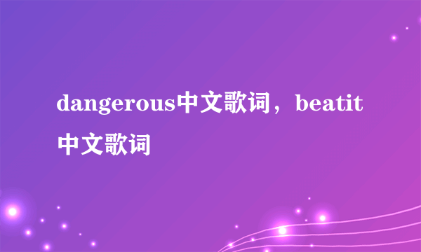 dangerous中文歌词，beatit中文歌词