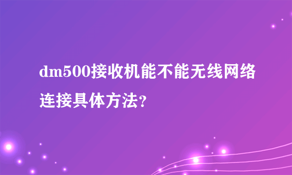 dm500接收机能不能无线网络连接具体方法？