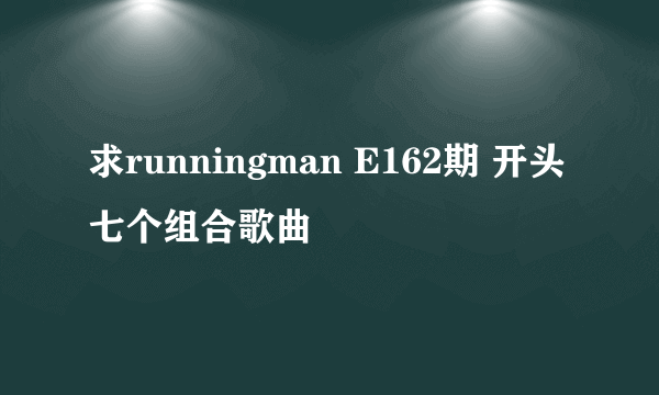 求runningman E162期 开头七个组合歌曲