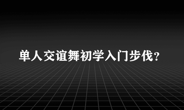 单人交谊舞初学入门步伐？