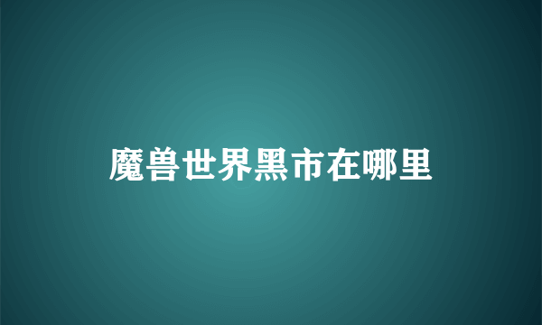 魔兽世界黑市在哪里