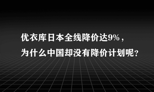 优衣库日本全线降价达9%，为什么中国却没有降价计划呢？