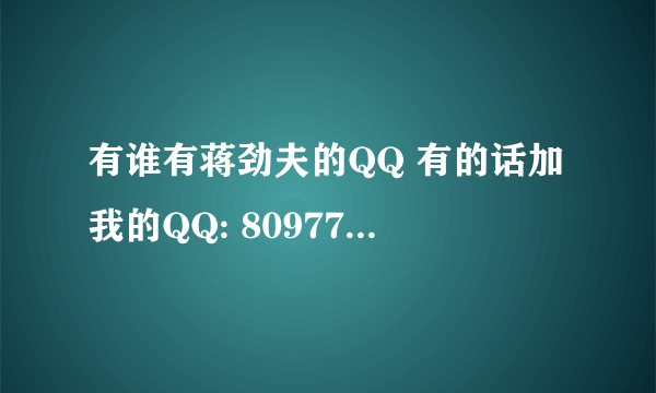 有谁有蒋劲夫的QQ 有的话加我的QQ: 809779304