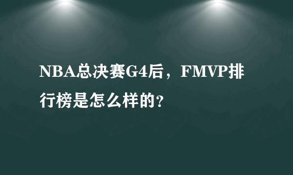 NBA总决赛G4后，FMVP排行榜是怎么样的？