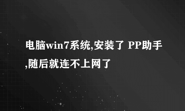 电脑win7系统,安装了 PP助手,随后就连不上网了