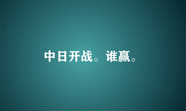 中日开战。谁赢。