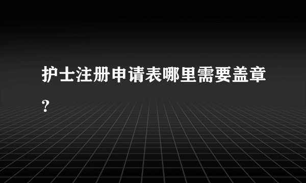 护士注册申请表哪里需要盖章？