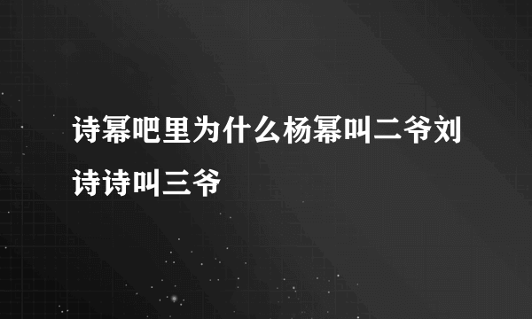 诗幂吧里为什么杨幂叫二爷刘诗诗叫三爷