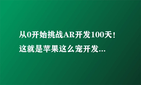 从0开始挑战AR开发100天！这就是苹果这么宠开发者的原因？