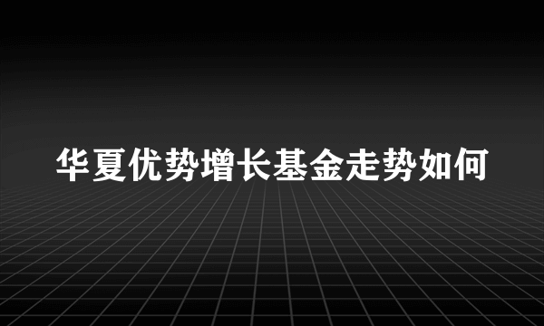 华夏优势增长基金走势如何