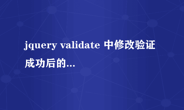 jquery validate 中修改验证成功后的样式，数据验证成功后再修改为不通过，错误信息能出，样式却显示成功