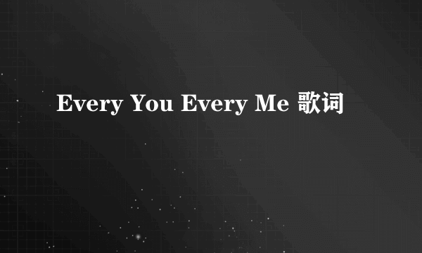 Every You Every Me 歌词