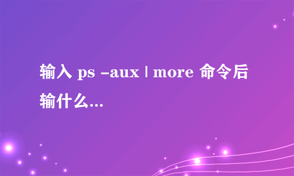 输入 ps -aux | more 命令后 输什么命令退出来回到命令行？？