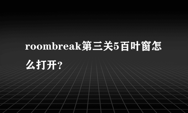 roombreak第三关5百叶窗怎么打开？