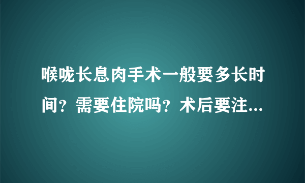 喉咙长息肉手术一般要多长时间？需要住院吗？术后要注意什么？