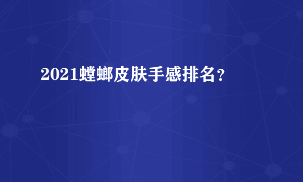 2021螳螂皮肤手感排名？