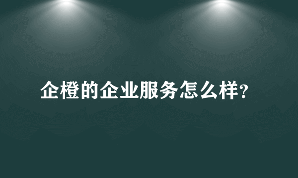 企橙的企业服务怎么样？