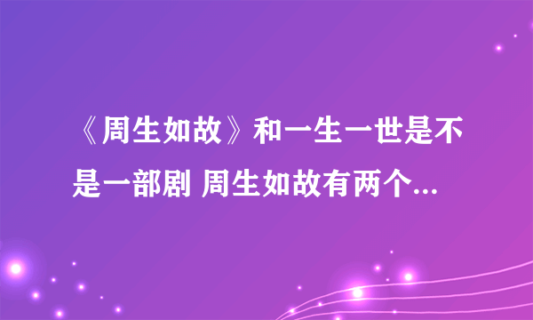 《周生如故》和一生一世是不是一部剧 周生如故有两个太子的原因是什么